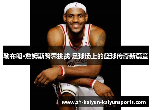 勒布朗·詹姆斯跨界挑战 足球场上的篮球传奇新篇章