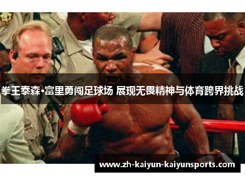 拳王泰森·富里勇闯足球场 展现无畏精神与体育跨界挑战
